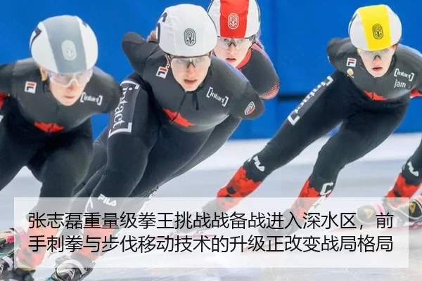 张志磊重量级拳王挑战战备战进入深水区，前手刺拳与步伐移动技术的升级正改变战局格局
